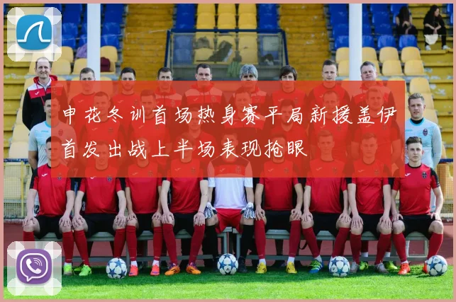 申花冬训首场热身赛平局新援盖伊首发出战上半场表现抢眼