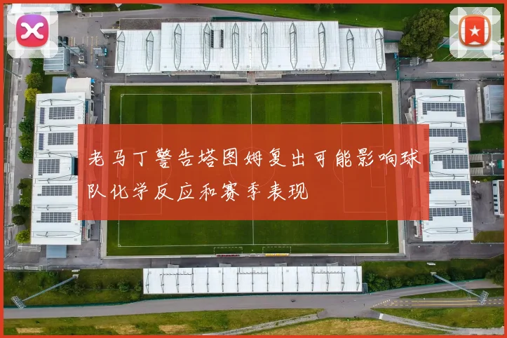 老马丁警告塔图姆复出可能影响球队化学反应和赛季表现