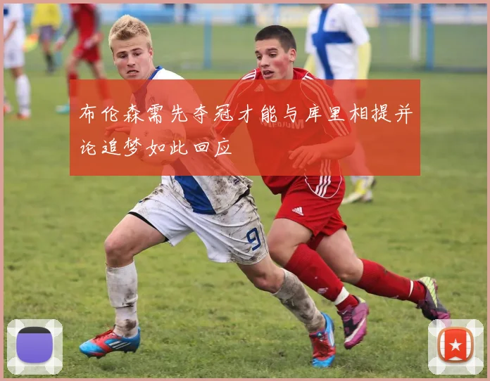 布伦森需先夺冠才能与库里相提并论追梦如此回应