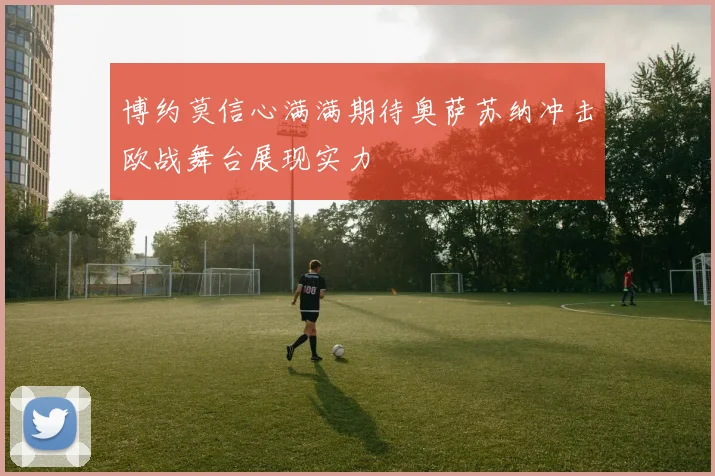 博约莫信心满满期待奥萨苏纳冲击欧战舞台展现实力