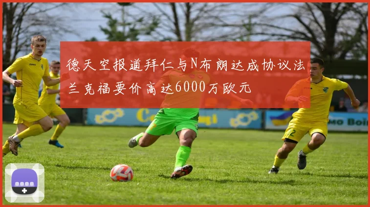 德天空报道拜仁与N布朗达成协议法兰克福要价高达6000万欧元